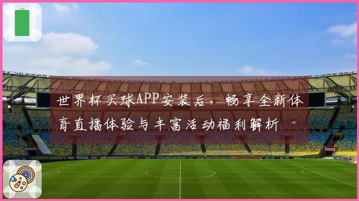 世界杯买球APP安装后，畅享全新体育直播体验与丰富活动福利解析