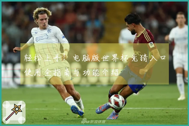 轻松上手！电脑版世界杯竞猜入口使用全指南与功能介绍