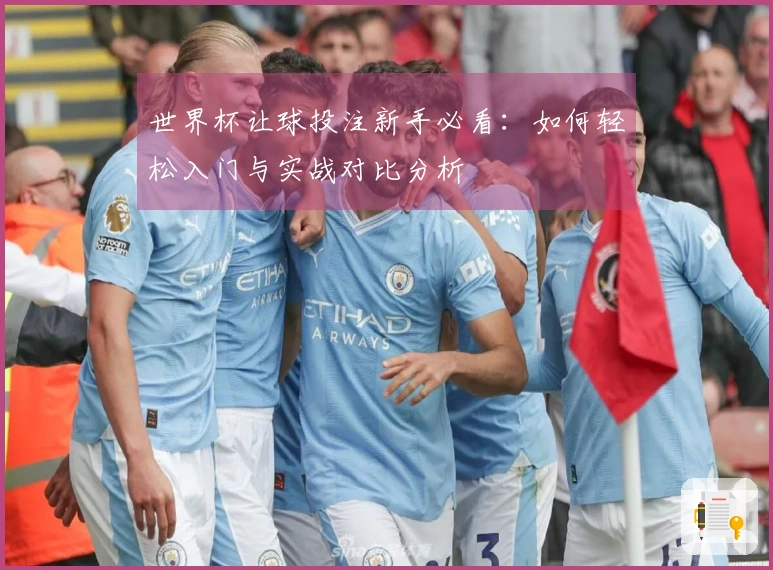 世界杯让球投注新手必看：如何轻松入门与实战对比分析