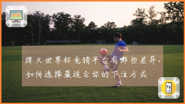 烽火世界杯竞猜平台有哪些差异，如何选择最适合你的下注方式