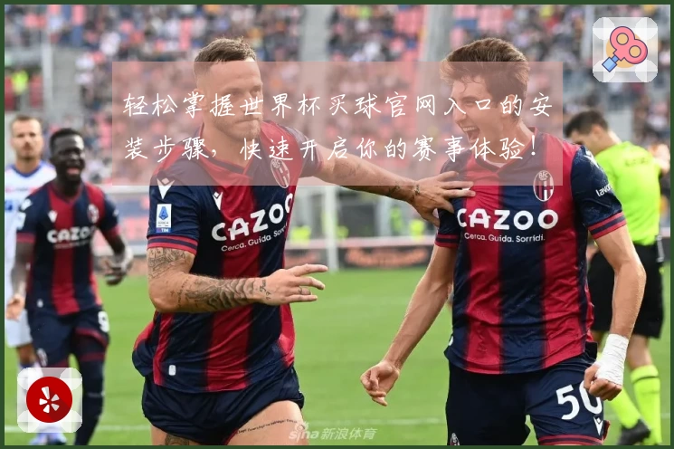 轻松掌握世界杯买球官网入口的安装步骤，快速开启你的赛事体验！