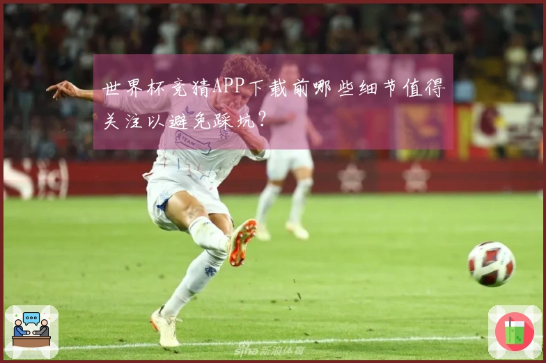 世界杯竞猜APP下载前哪些细节值得关注以避免踩坑？