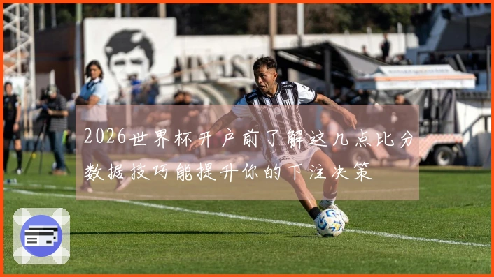 2026世界杯开户前了解这几点比分数据技巧能提升你的下注决策