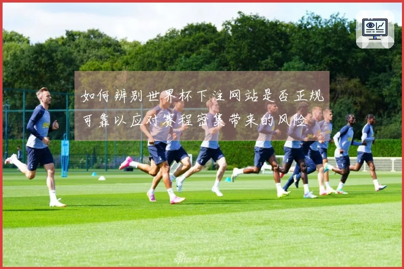 如何辨别世界杯下注网站是否正规可靠以应对赛程密集带来的风险