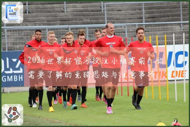 2026世界杯官方投注小组赛前,你需要了解的竞猜思路与注意事项