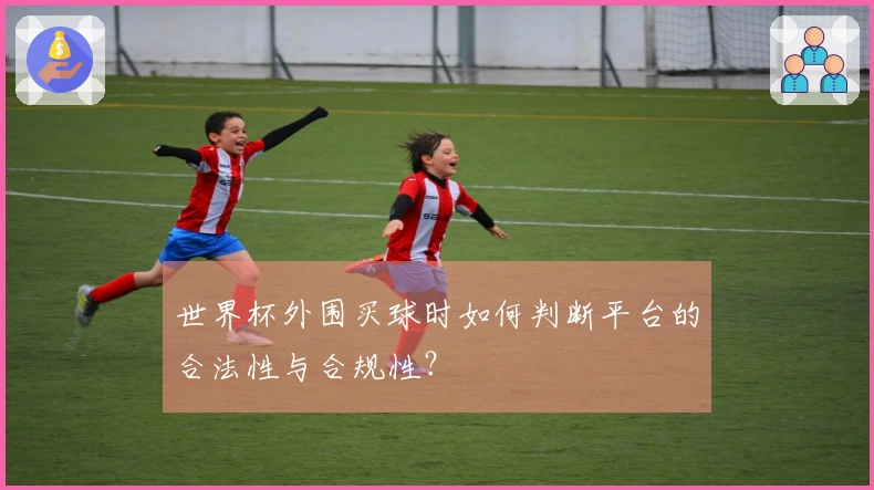 世界杯外围买球时如何判断平台的合法性与合规性？