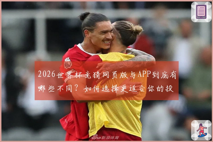 2026世界杯竞猜网页版与APP到底有哪些不同？如何选择更适合你的投注方式？