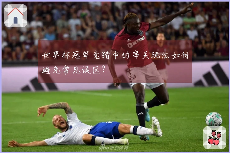 世界杯冠军竞猜中的串关玩法如何避免常见误区?