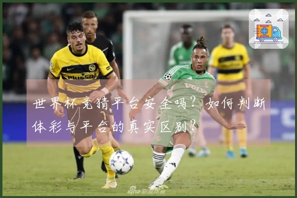 世界杯竞猜平台安全吗？如何判断体彩与平台的真实区别？