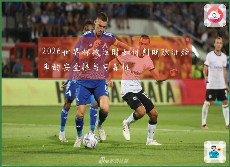 2026世界杯投注时如何判断欧洲赔率的安全性与可靠性