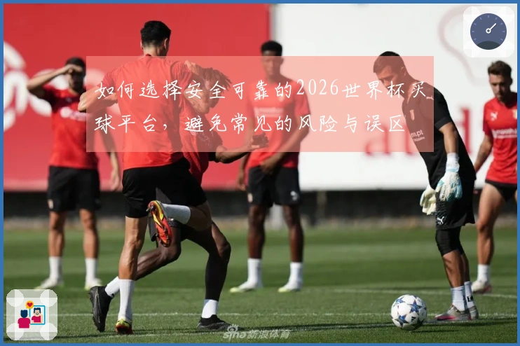 如何选择安全可靠的2026世界杯买球平台，避免常见的风险与误区