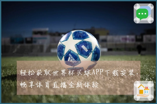 轻松获取世界杯买球APP下载安装，畅享体育直播全新体验