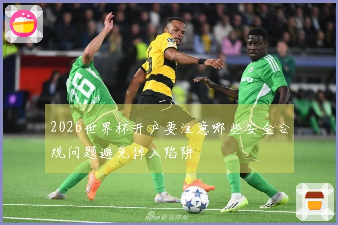 2026世界杯开户要注意哪些安全合规问题避免掉入陷阱