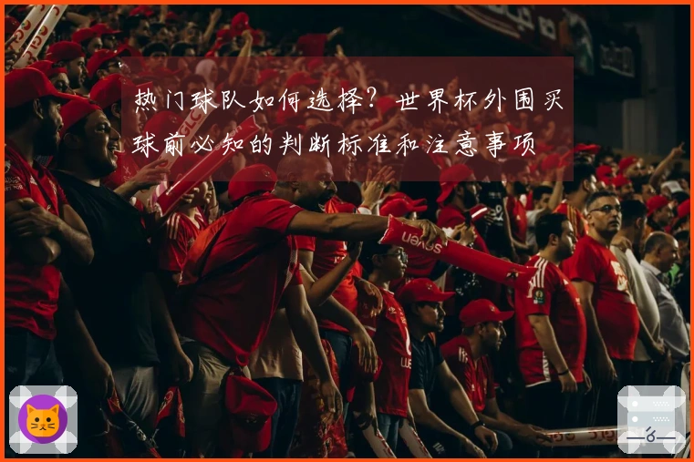 热门球队如何选择？世界杯外围买球前必知的判断标准和注意事项