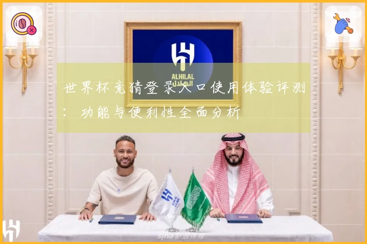 世界杯竞猜登录入口使用体验评测:功能与便利性全面分析