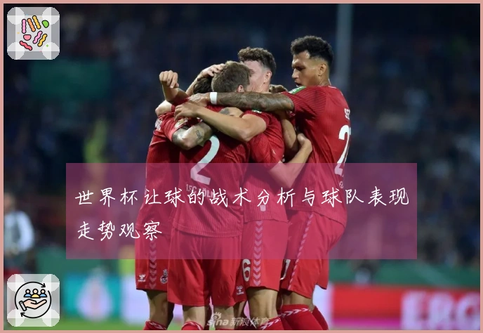世界杯让球的战术分析与球队表现走势观察