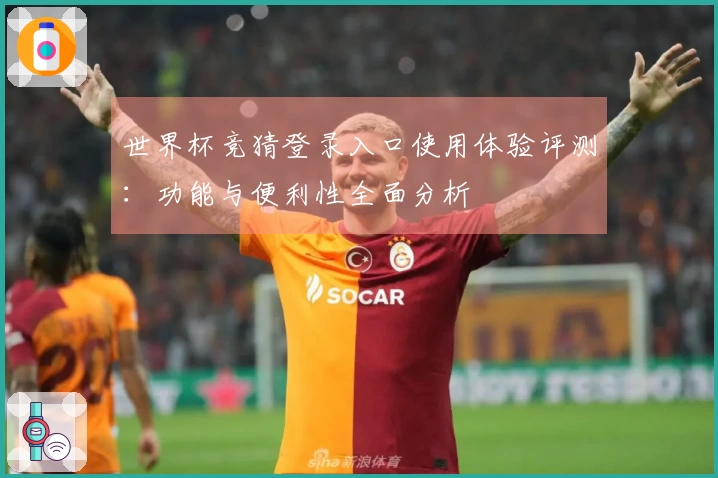 世界杯竞猜登录入口使用体验评测：功能与便利性全面分析