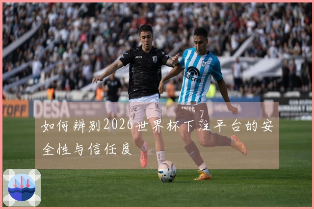 如何辨别2026世界杯下注平台的安全性与信任度